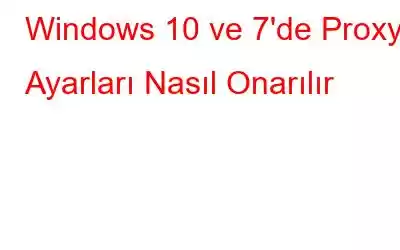 Windows 10 ve 7'de Proxy Ayarları Nasıl Onarılır