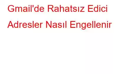 Gmail'de Rahatsız Edici Adresler Nasıl Engellenir