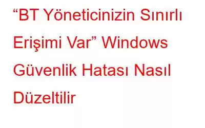 “BT Yöneticinizin Sınırlı Erişimi Var” Windows Güvenlik Hatası Nasıl Düzeltilir