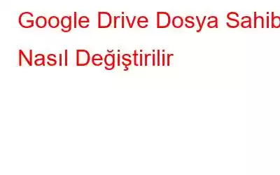 Google Drive Dosya Sahibi Nasıl Değiştirilir