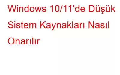 Windows 10/11'de Düşük Sistem Kaynakları Nasıl Onarılır