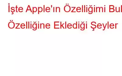 İşte Apple'ın Özelliğimi Bul Özelliğine Eklediği Şeyler