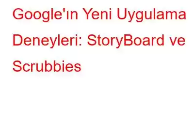 Google'ın Yeni Uygulama Deneyleri: StoryBoard ve Scrubbies