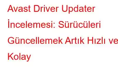 Avast Driver Updater İncelemesi: Sürücüleri Güncellemek Artık Hızlı ve Kolay