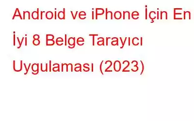 Android ve iPhone İçin En İyi 8 Belge Tarayıcı Uygulaması (2023)