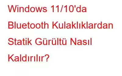 Windows 11/10'da Bluetooth Kulaklıklardan Statik Gürültü Nasıl Kaldırılır?