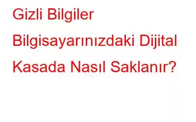 Gizli Bilgiler Bilgisayarınızdaki Dijital Kasada Nasıl Saklanır?