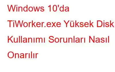 Windows 10'da TiWorker.exe Yüksek Disk Kullanımı Sorunları Nasıl Onarılır