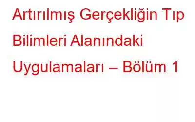 Artırılmış Gerçekliğin Tıp Bilimleri Alanındaki Uygulamaları – Bölüm 1