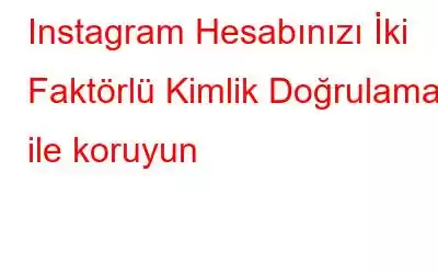 Instagram Hesabınızı İki Faktörlü Kimlik Doğrulama ile koruyun