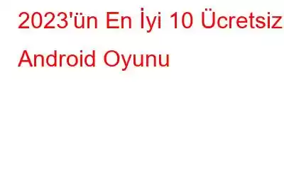 2023'ün En İyi 10 Ücretsiz Android Oyunu