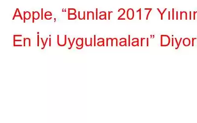 Apple, “Bunlar 2017 Yılının En İyi Uygulamaları” Diyor!