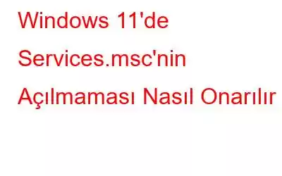 Windows 11'de Services.msc'nin Açılmaması Nasıl Onarılır