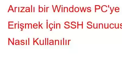 Arızalı bir Windows PC'ye Erişmek İçin SSH Sunucusu Nasıl Kullanılır