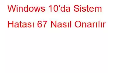 Windows 10'da Sistem Hatası 67 Nasıl Onarılır