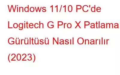 Windows 11/10 PC'de Logitech G Pro X Patlama Gürültüsü Nasıl Onarılır (2023)