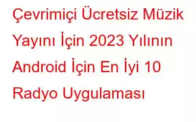 Çevrimiçi Ücretsiz Müzik Yayını İçin 2023 Yılının Android İçin En İyi 10 Radyo Uygulaması