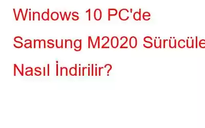 Windows 10 PC'de Samsung M2020 Sürücüleri Nasıl İndirilir?