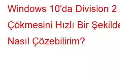 Windows 10'da Division 2 Çökmesini Hızlı Bir Şekilde Nasıl Çözebilirim?