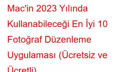 Mac'in 2023 Yılında Kullanabileceği En İyi 10 Fotoğraf Düzenleme Uygulaması (Ücretsiz ve Ücretli)