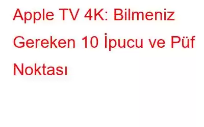 Apple TV 4K: Bilmeniz Gereken 10 İpucu ve Püf Noktası