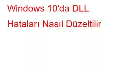 Windows 10'da DLL Hataları Nasıl Düzeltilir