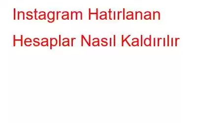 Instagram Hatırlanan Hesaplar Nasıl Kaldırılır