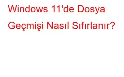 Windows 11'de Dosya Geçmişi Nasıl Sıfırlanır?