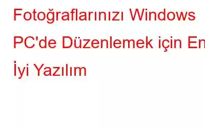 Fotoğraflarınızı Windows PC'de Düzenlemek için En İyi Yazılım