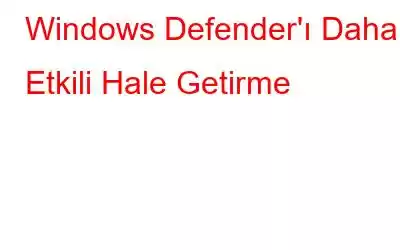 Windows Defender'ı Daha Etkili Hale Getirme