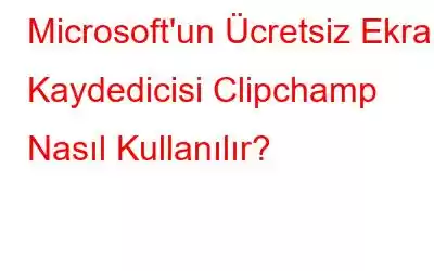 Microsoft'un Ücretsiz Ekran Kaydedicisi Clipchamp Nasıl Kullanılır?