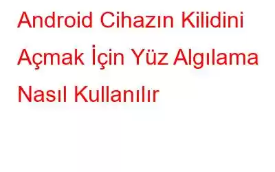 Android Cihazın Kilidini Açmak İçin Yüz Algılama Nasıl Kullanılır