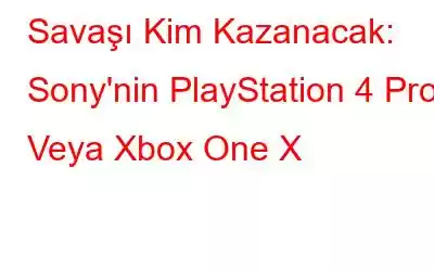 Savaşı Kim Kazanacak: Sony'nin PlayStation 4 Pro Veya Xbox One X