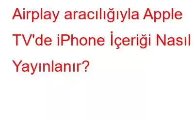 Airplay aracılığıyla Apple TV'de iPhone İçeriği Nasıl Yayınlanır?