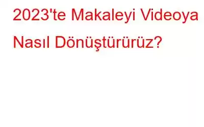 2023'te Makaleyi Videoya Nasıl Dönüştürürüz?