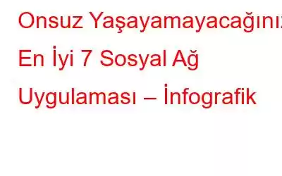 Onsuz Yaşayamayacağınız En İyi 7 Sosyal Ağ Uygulaması – İnfografik