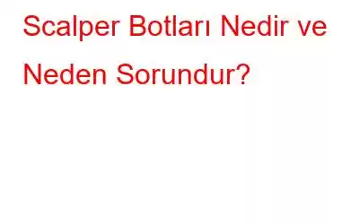 Scalper Botları Nedir ve Neden Sorundur?