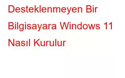 Desteklenmeyen Bir Bilgisayara Windows 11 Nasıl Kurulur