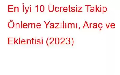 En İyi 10 Ücretsiz Takip Önleme Yazılımı, Araç ve Eklentisi (2023)