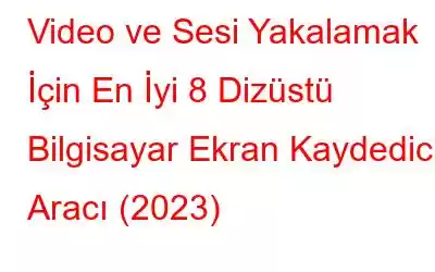 Video ve Sesi Yakalamak İçin En İyi 8 Dizüstü Bilgisayar Ekran Kaydedici Aracı (2023)