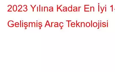 2023 Yılına Kadar En İyi 14 Gelişmiş Araç Teknolojisi