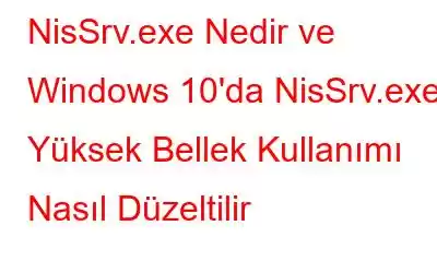 NisSrv.exe Nedir ve Windows 10'da NisSrv.exe Yüksek Bellek Kullanımı Nasıl Düzeltilir