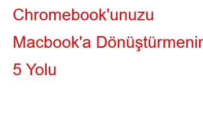 Chromebook'unuzu Macbook'a Dönüştürmenin 5 Yolu