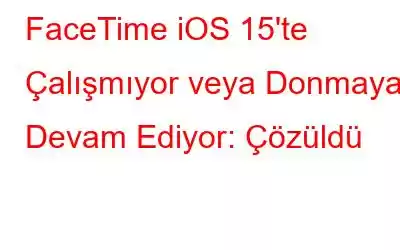 FaceTime iOS 15'te Çalışmıyor veya Donmaya Devam Ediyor: Çözüldü