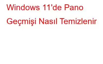 Windows 11'de Pano Geçmişi Nasıl Temizlenir