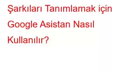 Şarkıları Tanımlamak için Google Asistan Nasıl Kullanılır?