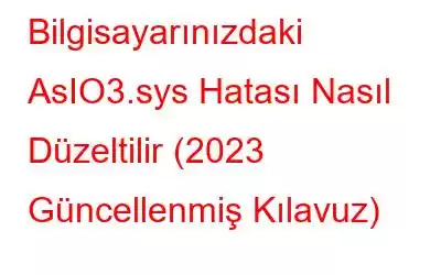 Bilgisayarınızdaki AsIO3.sys Hatası Nasıl Düzeltilir (2023 Güncellenmiş Kılavuz)