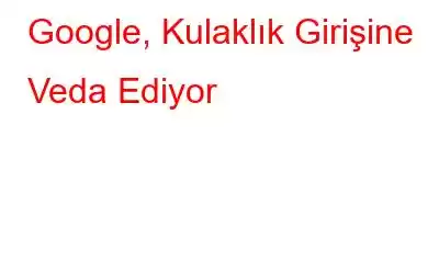 Google, Kulaklık Girişine Veda Ediyor