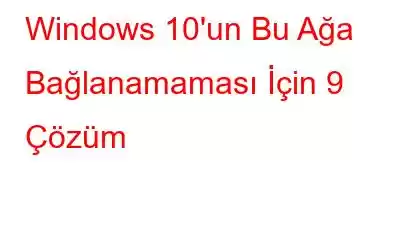 Windows 10'un Bu Ağa Bağlanamaması İçin 9 Çözüm