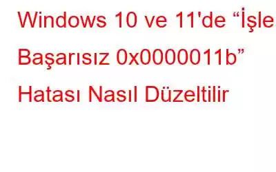 Windows 10 ve 11'de “İşlem Başarısız 0x0000011b” Hatası Nasıl Düzeltilir